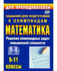 Олимпиадные задания по математике. 9-11 классы. Решение олимпиадных задач повышенной сложности. ФГОС