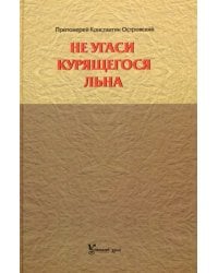 Не угаси курящегося льна. Статьи, ответы на вопросы, разные истории