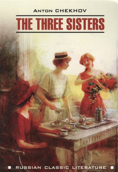 RussianClassicLiterature Chekhov A. The Three Sisters (Чехов А.П. Три сестры) Кн.д/чт.на англ.яз.,неадаптир.