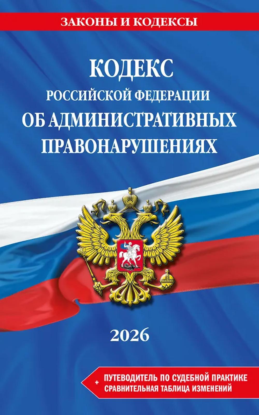 КОАП РФ в редакции на 2026 год +  путеводитель по судебной практике + сравнительная таблица изменений