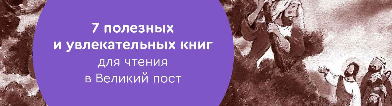 7 полезных и увлекательных книг для чтения в Великий пост