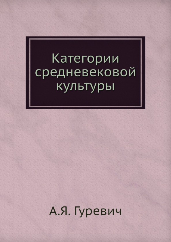 Книга: Категории Средневековой Культуры. Автор: Гуревич Арон.