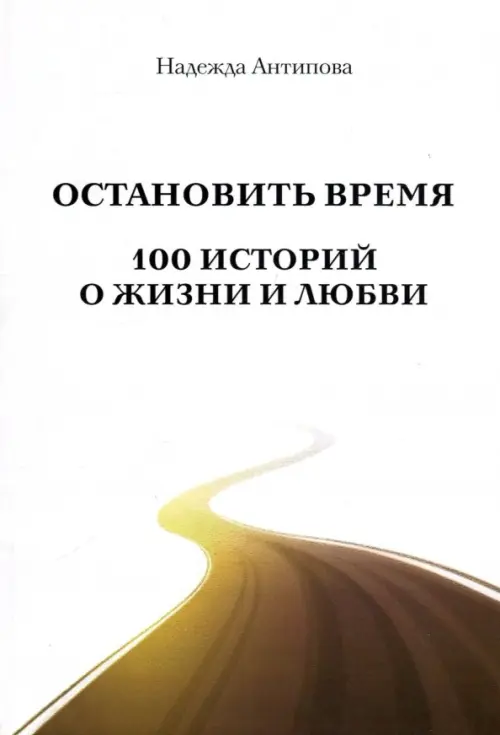 100 историй любви. Антипова Надежда Евгеньевна. Антипова книга. Остановить время книга. Истории о жизни и любви.