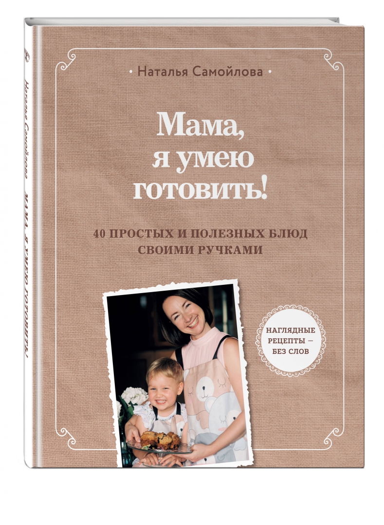 Книга: Мама, я умею готовить! 40 полезных рецептов для. Автор: Самойлова  Наталья. Купить книгу, читать рецензии | ISBN 978-5-04-17